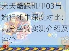 天天酷跑机甲03与始祖牦牛深度对比：高分坐骑实测介绍及评价