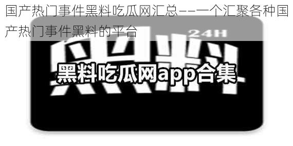 国产热门事件黑料吃瓜网汇总——一个汇聚各种国产热门事件黑料的平台