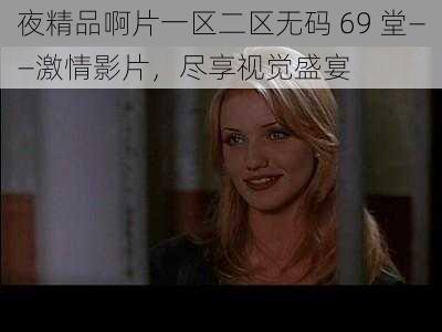 夜精品啊片一区二区无码 69 堂——激情影片，尽享视觉盛宴