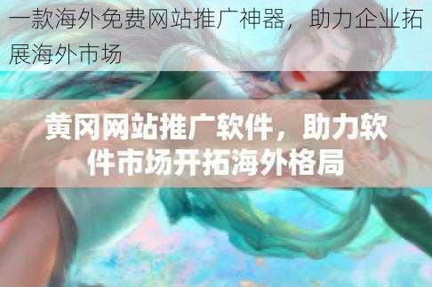 一款海外免费网站推广神器，助力企业拓展海外市场