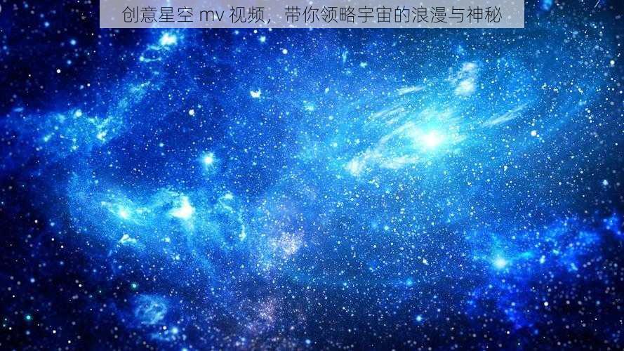 创意星空 mv 视频，带你领略宇宙的浪漫与神秘