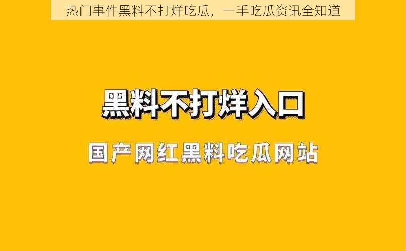 热门事件黑料不打烊吃瓜，一手吃瓜资讯全知道