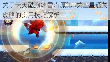 关于天天酷跑冰雪奇原第3关三星通关攻略的实用技巧解析