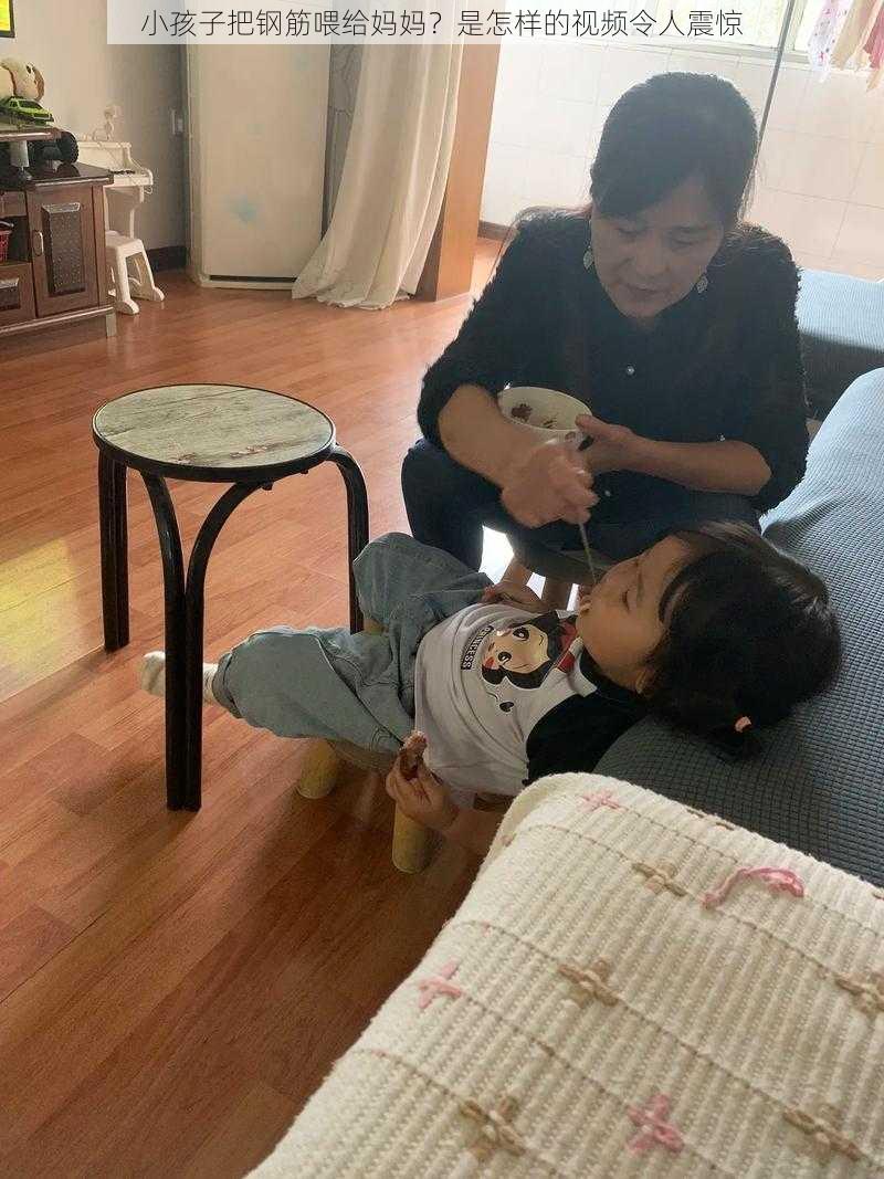 小孩子把钢筋喂给妈妈？是怎样的视频令人震惊