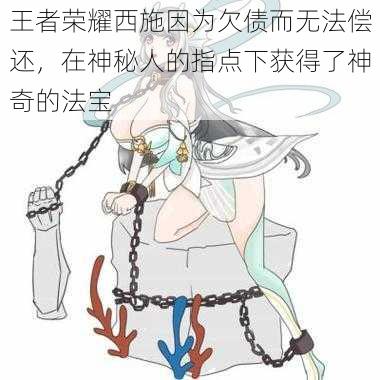 王者荣耀西施因为欠债而无法偿还，在神秘人的指点下获得了神奇的法宝