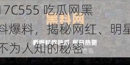 17C555 吃瓜网黑料爆料，揭秘网红、明星不为人知的秘密