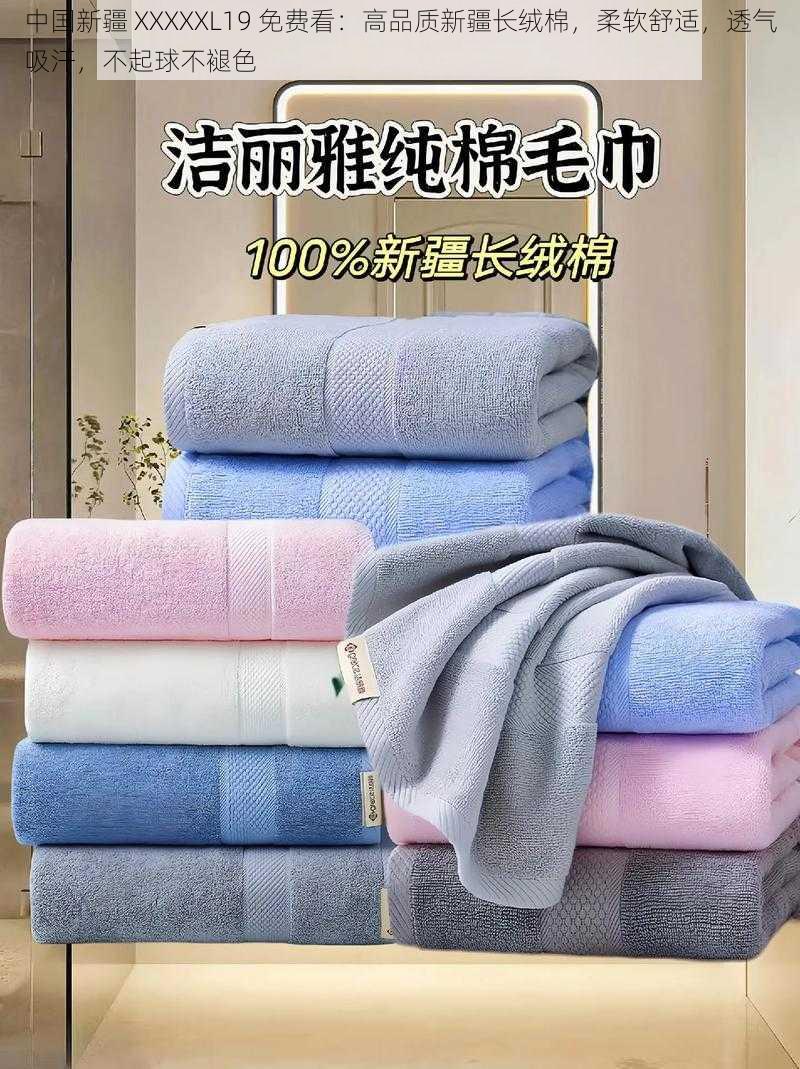 中国新疆 XXXXXL19 免费看：高品质新疆长绒棉，柔软舒适，透气吸汗，不起球不褪色