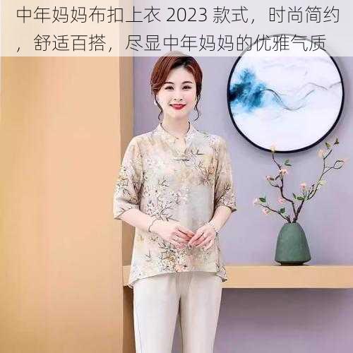 中年妈妈布扣上衣 2023 款式，时尚简约，舒适百搭，尽显中年妈妈的优雅气质