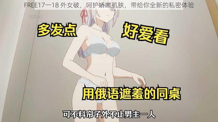 FREE17一18 外女破，呵护娇嫩肌肤，带给你全新的私密体验