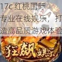 17c 红桃国际专业在线娱乐，打造高品质游戏体验