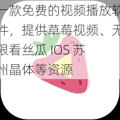 一款免费的视频播放软件，提供草莓视频、无限看丝瓜 IOS 苏州晶体等资源