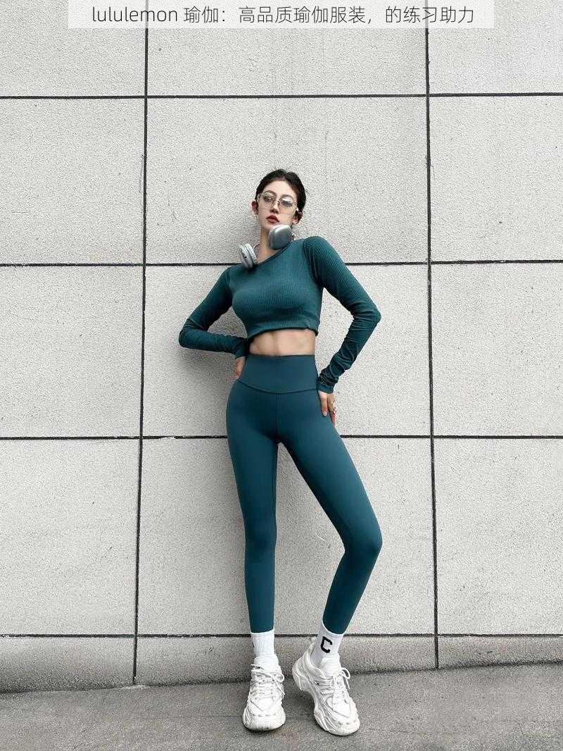 lululemon 瑜伽：高品质瑜伽服装，的练习助力