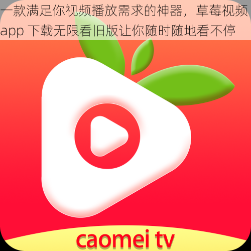 一款满足你视频播放需求的神器，草莓视频 app 下载无限看旧版让你随时随地看不停