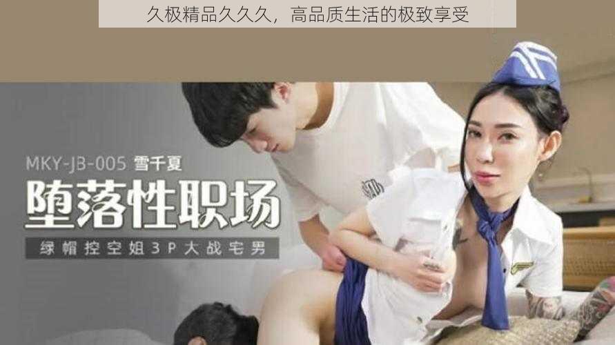 久极精品久久久，高品质生活的极致享受