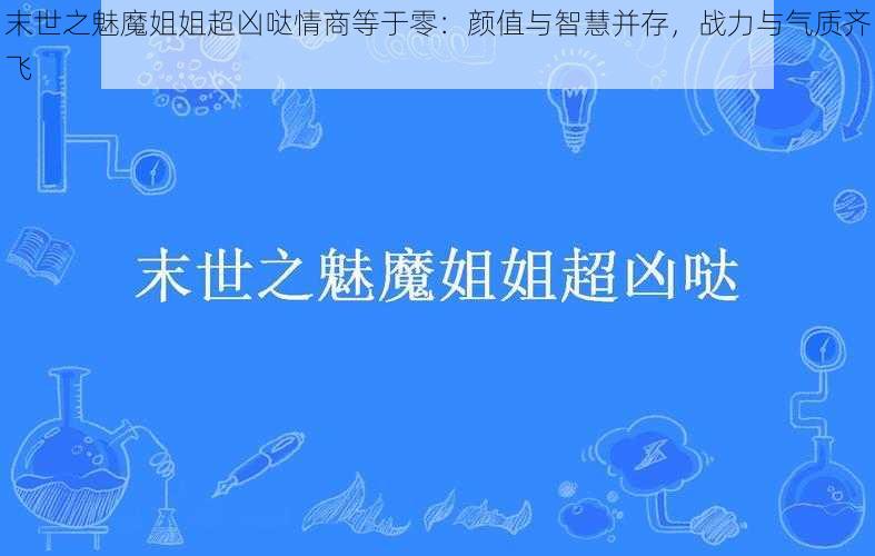 末世之魅魔姐姐超凶哒情商等于零：颜值与智慧并存，战力与气质齐飞