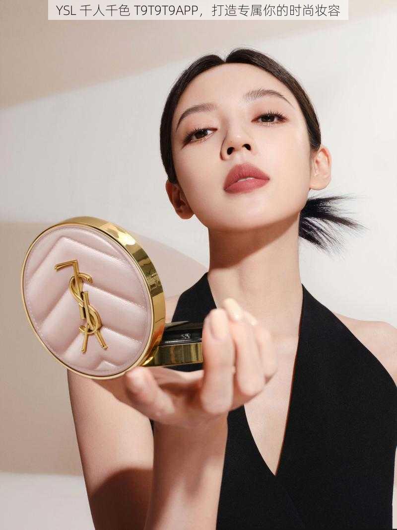 YSL 千人千色 T9T9T9APP，打造专属你的时尚妆容