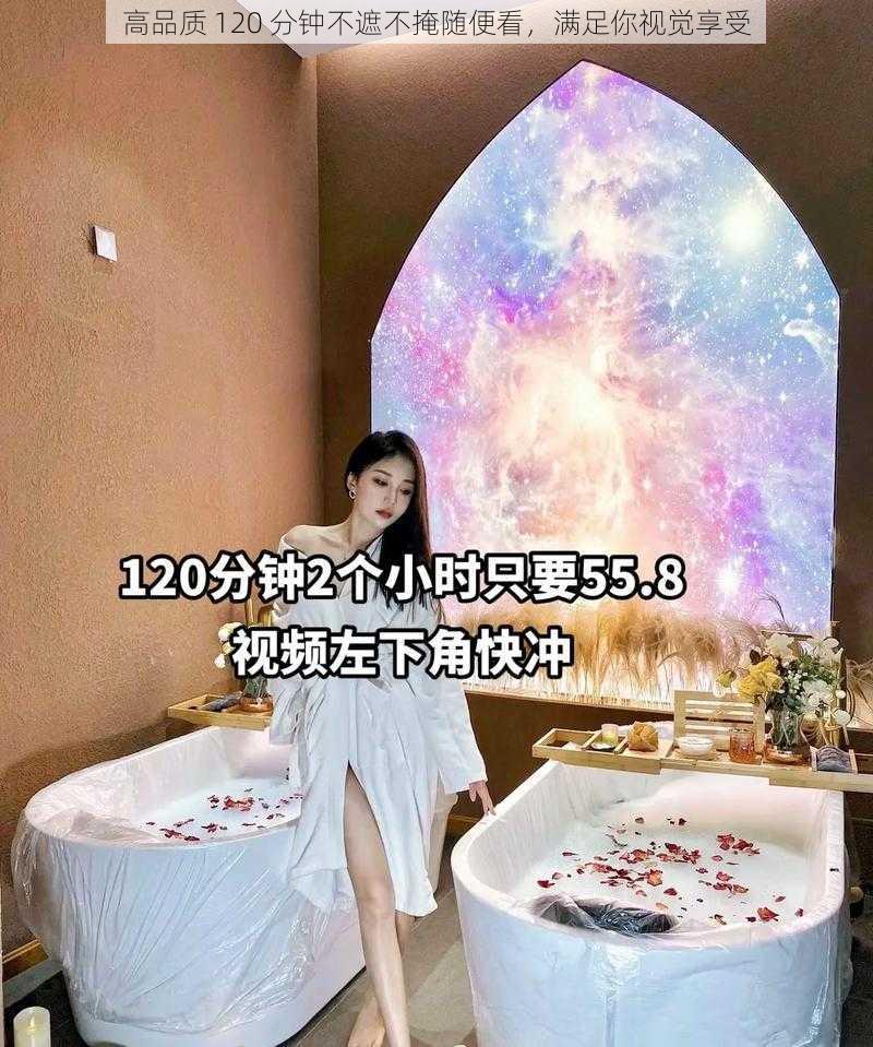 高品质 120 分钟不遮不掩随便看，满足你视觉享受