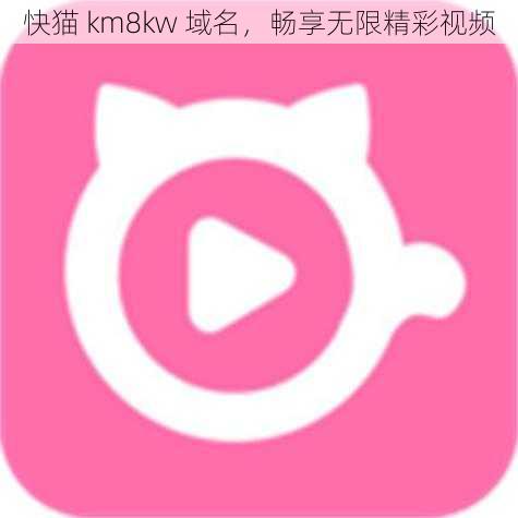 快猫 km8kw 域名，畅享无限精彩视频