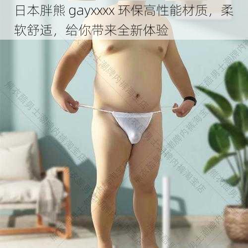 日本胖熊 gayxxxx 环保高性能材质，柔软舒适，给你带来全新体验