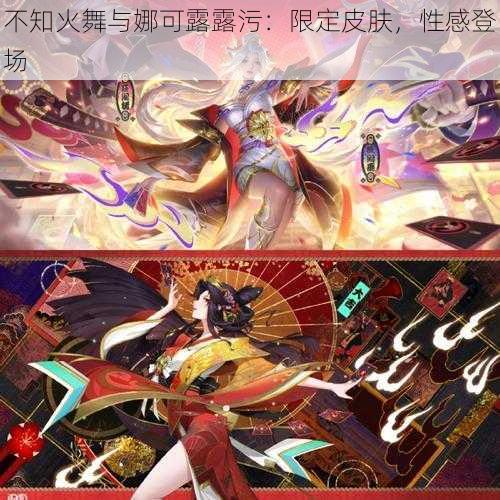 不知火舞与娜可露露污：限定皮肤，性感登场