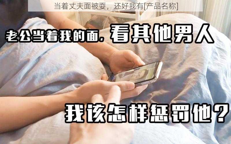 当着丈夫面被耍，还好我有[产品名称]