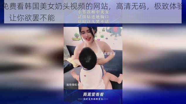 免费看韩国美女奶头视频的网站，高清无码，极致体验，让你欲罢不能