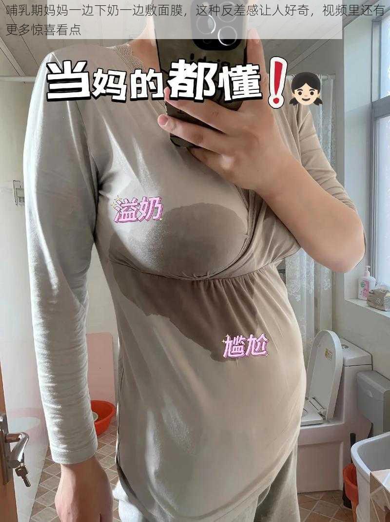 哺乳期妈妈一边下奶一边敷面膜，这种反差感让人好奇，视频里还有更多惊喜看点