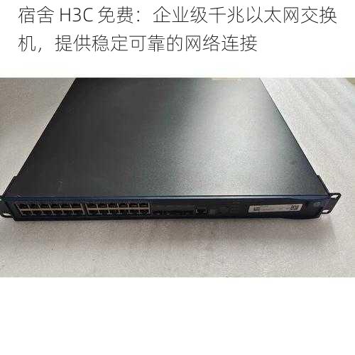 宿舍 H3C 免费：企业级千兆以太网交换机，提供稳定可靠的网络连接