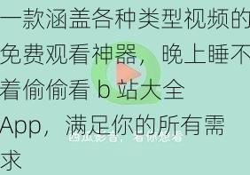 一款涵盖各种类型视频的免费观看神器，晚上睡不着偷偷看 b 站大全 App，满足你的所有需求