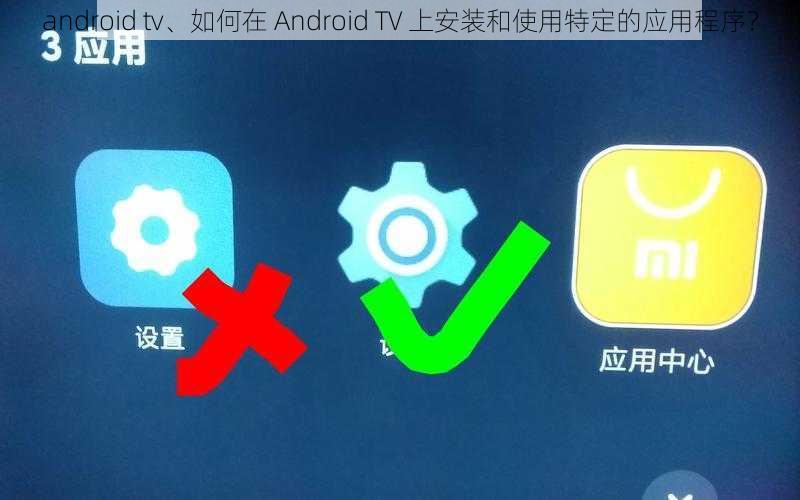 android tv、如何在 Android TV 上安装和使用特定的应用程序？