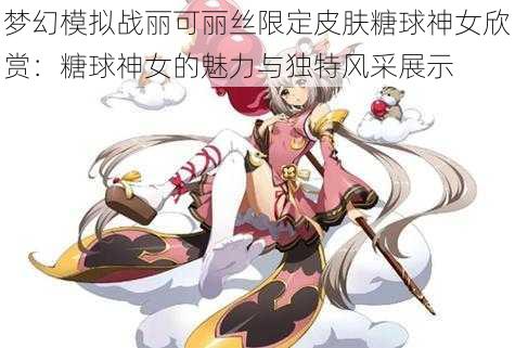 梦幻模拟战丽可丽丝限定皮肤糖球神女欣赏：糖球神女的魅力与独特风采展示