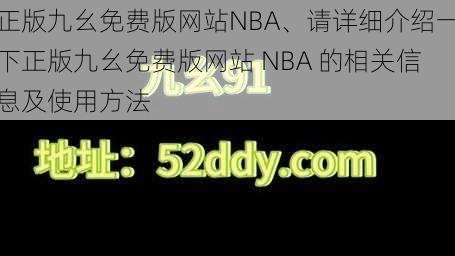 正版九幺免费版网站NBA、请详细介绍一下正版九幺免费版网站 NBA 的相关信息及使用方法