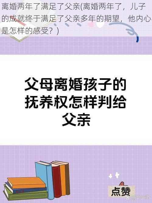 离婚两年了满足了父亲(离婚两年了，儿子的成就终于满足了父亲多年的期望，他内心是怎样的感受？)