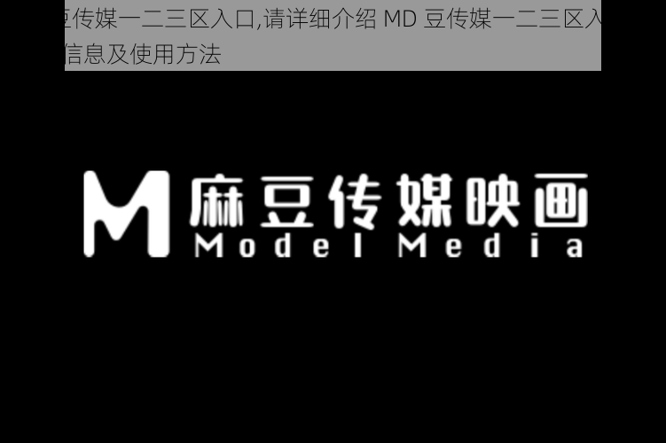 MD豆传媒一二三区入口,请详细介绍 MD 豆传媒一二三区入口的相关信息及使用方法