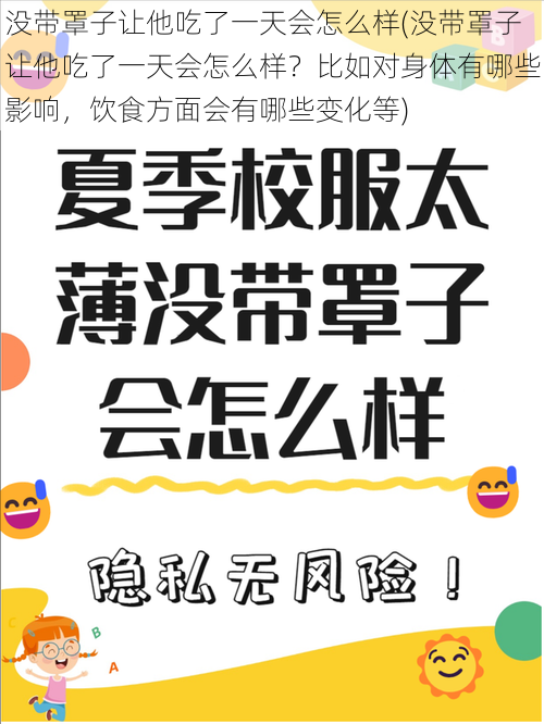 没带罩子让他吃了一天会怎么样(没带罩子让他吃了一天会怎么样？比如对身体有哪些影响，饮食方面会有哪些变化等)