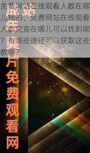 免费网站在线观看人数在哪儿找的、免费网站在线观看人数究竟在哪儿可以找到呢？有哪些途径可以获取这些数据？