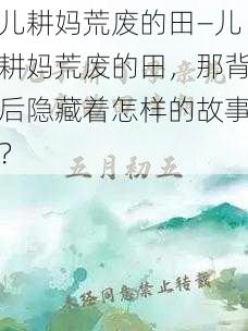 儿耕妈荒废的田—儿耕妈荒废的田，那背后隐藏着怎样的故事？