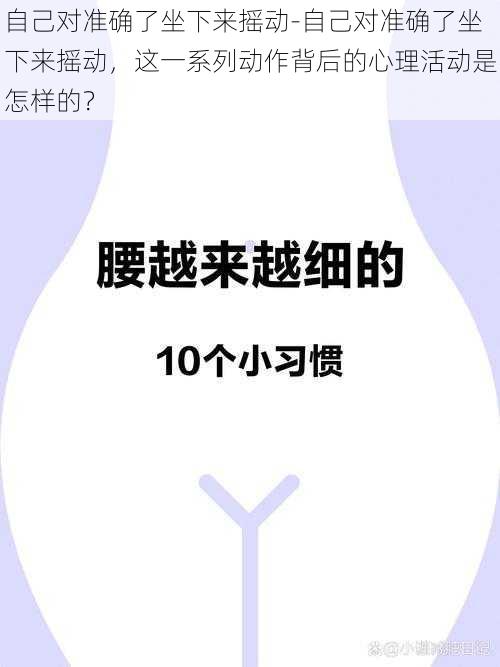 自己对准确了坐下来摇动-自己对准确了坐下来摇动，这一系列动作背后的心理活动是怎样的？