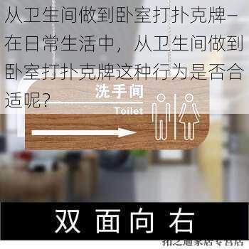 从卫生间做到卧室打扑克牌—在日常生活中，从卫生间做到卧室打扑克牌这种行为是否合适呢？