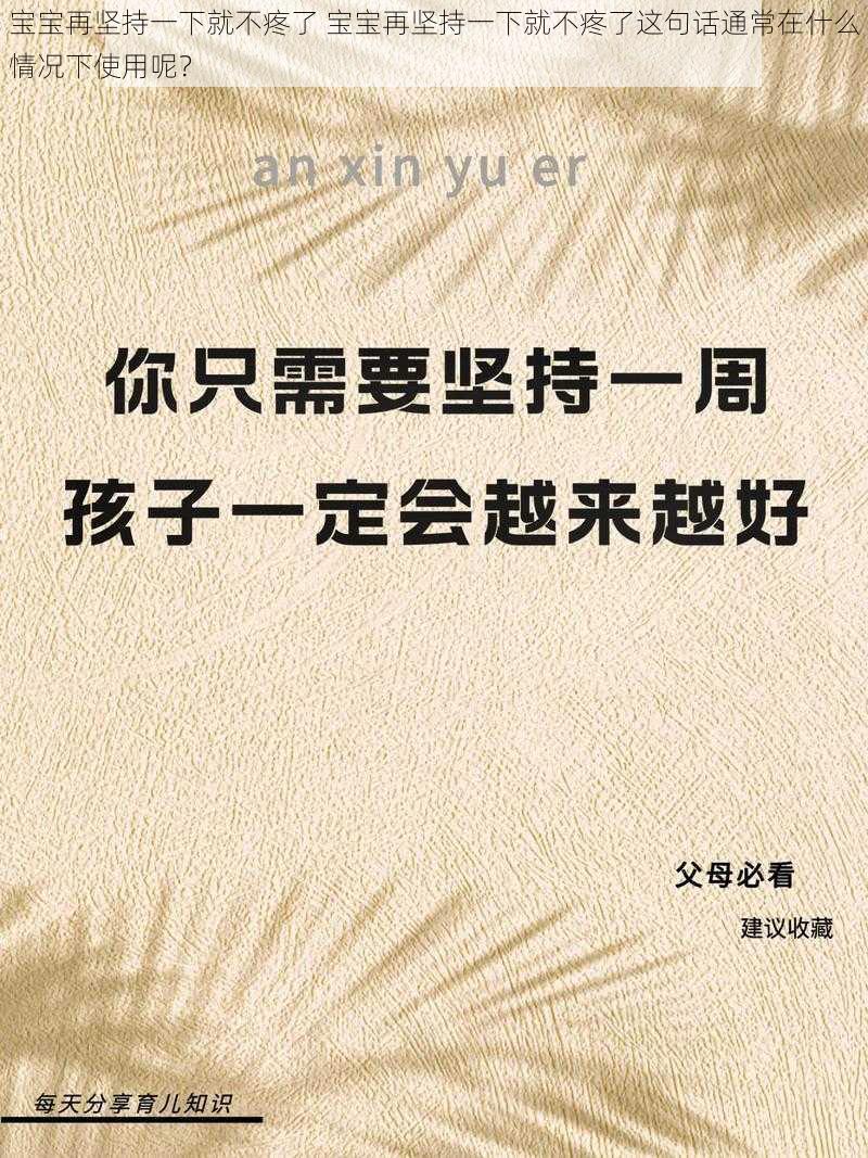 宝宝再坚持一下就不疼了 宝宝再坚持一下就不疼了这句话通常在什么情况下使用呢？