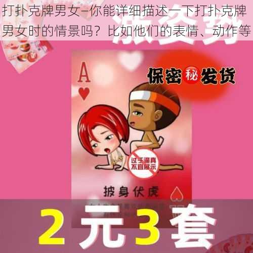 打扑克牌男女—你能详细描述一下打扑克牌男女时的情景吗？比如他们的表情、动作等