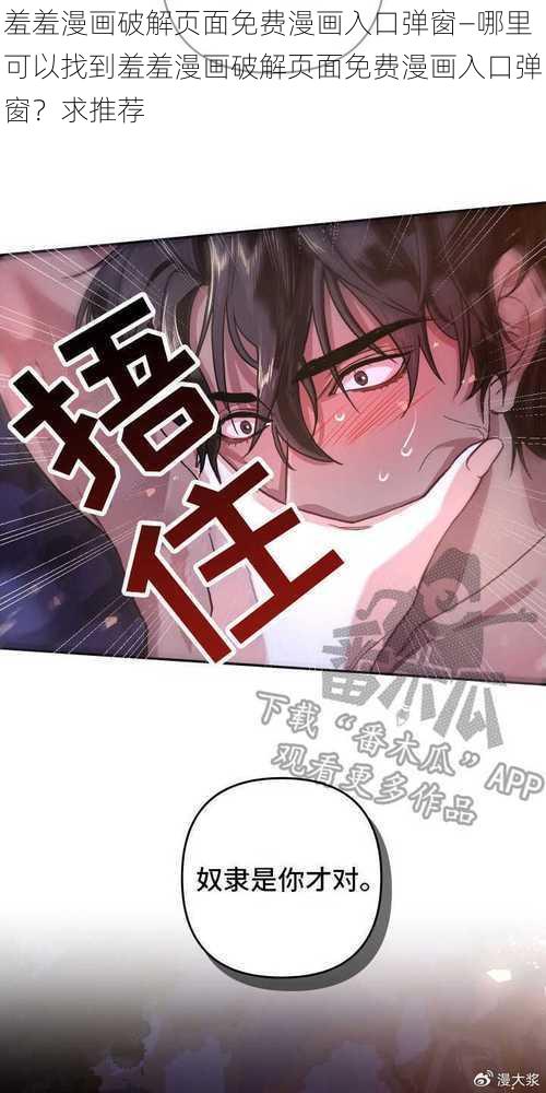 羞羞漫画破解页面免费漫画入口弹窗—哪里可以找到羞羞漫画破解页面免费漫画入口弹窗？求推荐