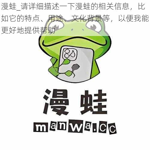 漫蛙_请详细描述一下漫蛙的相关信息，比如它的特点、用途、文化背景等，以便我能更好地提供帮助