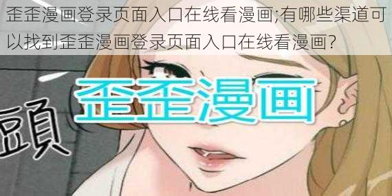 歪歪漫画登录页面入口在线看漫画;有哪些渠道可以找到歪歪漫画登录页面入口在线看漫画？