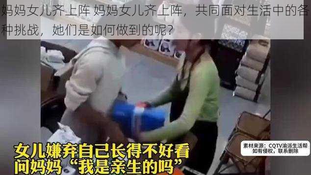 妈妈女儿齐上阵 妈妈女儿齐上阵，共同面对生活中的各种挑战，她们是如何做到的呢？