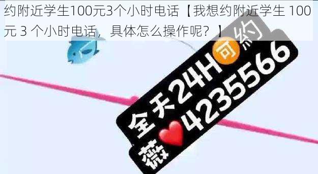 约附近学生100元3个小时电话【我想约附近学生 100 元 3 个小时电话，具体怎么操作呢？】