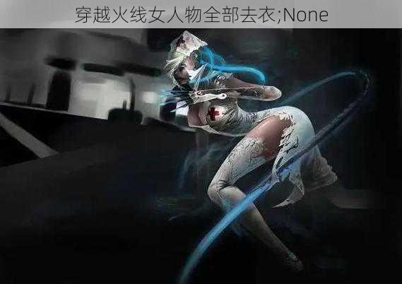 穿越火线女人物全部去衣;None