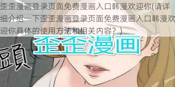 歪歪漫画登录页面免费漫画入口韩漫欢迎你(请详细介绍一下歪歪漫画登录页面免费漫画入口韩漫欢迎你具体的使用方法和相关内容？)