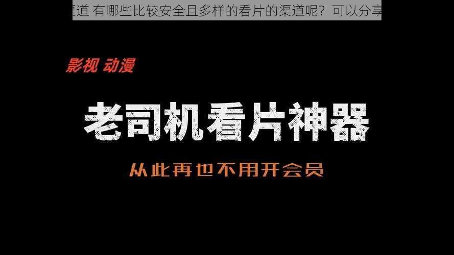 看片的渠道 有哪些比较安全且多样的看片的渠道呢？可以分享一下吗？