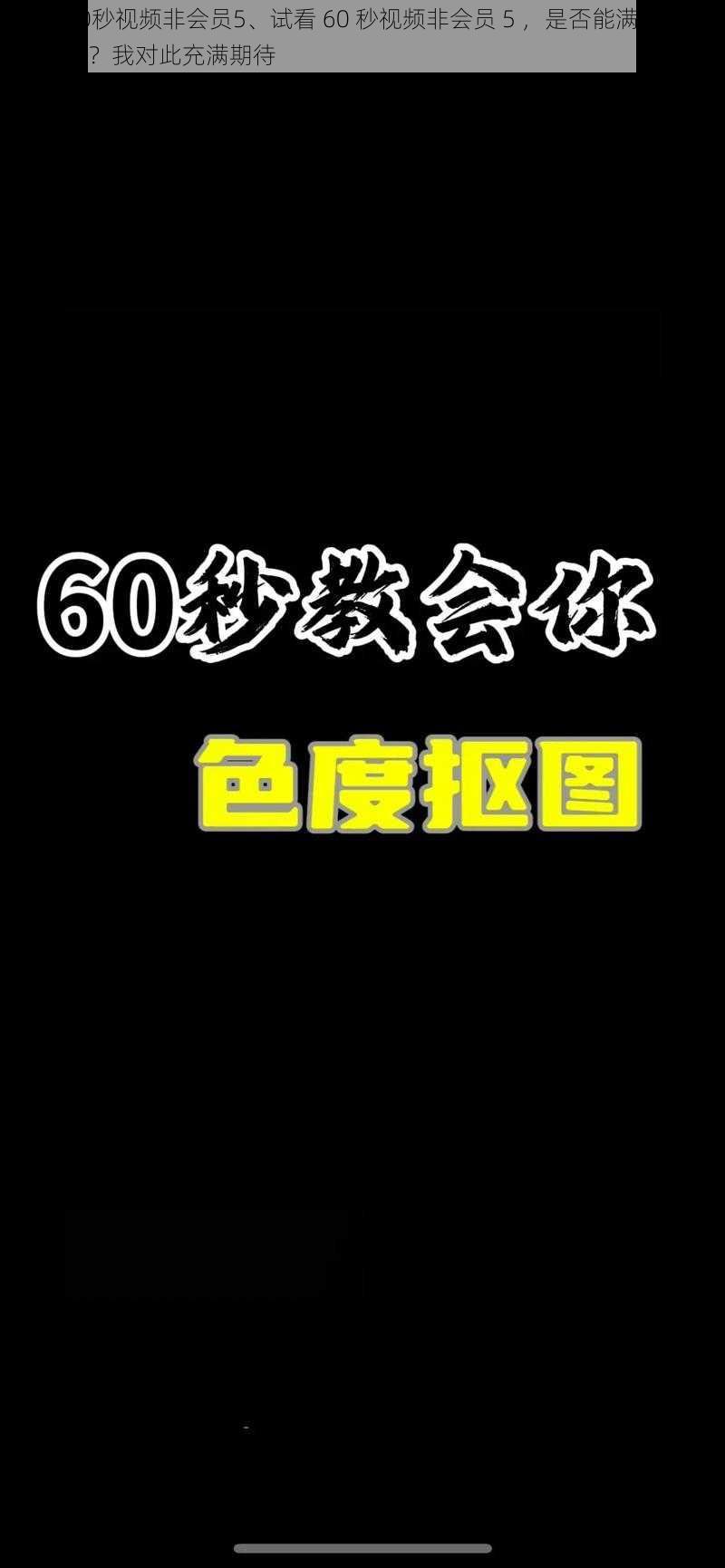 试看60秒视频非会员5、试看 60 秒视频非会员 5 ，是否能满足我的需求呢？我对此充满期待